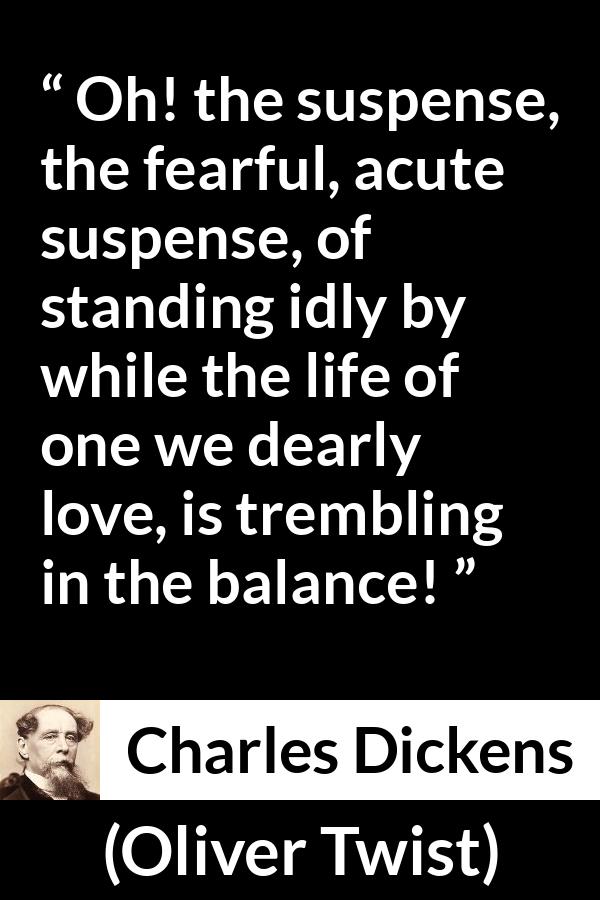 Charles Dickens - Oliver Twist - Oh! the suspense, the fearful, acute suspense, of standing idly by while the life of one we dearly love, is trembling in the balance!
