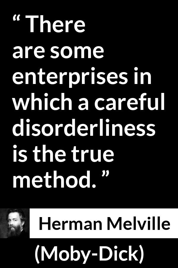 Herman Melville - Moby-Dick - There are some enterprises in which a careful disorderliness is the true method.
