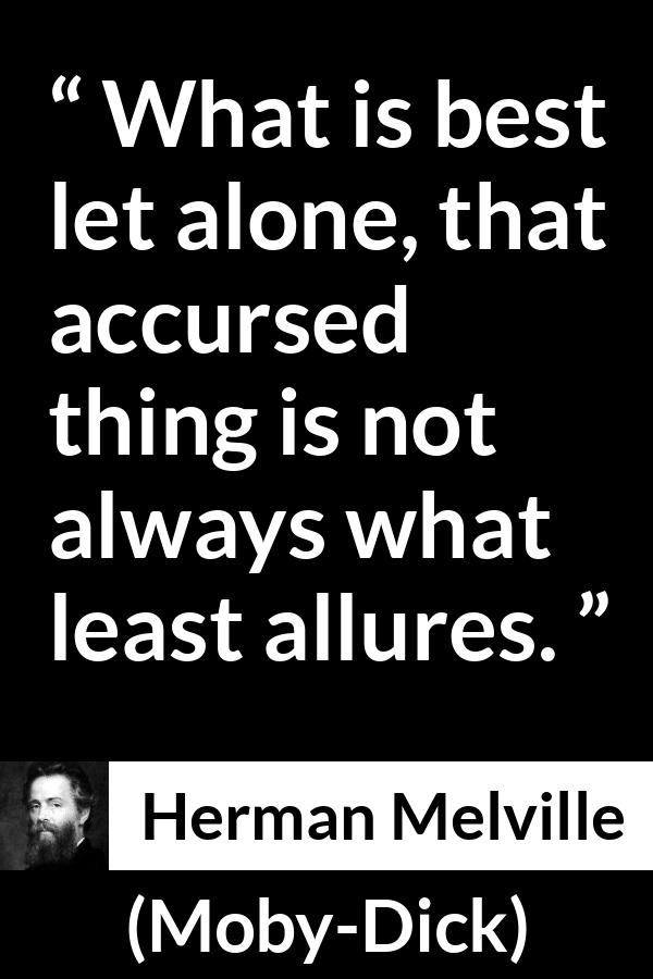 Herman Melville - Moby-Dick - What is best let alone, that accursed thing is not always what least allures.