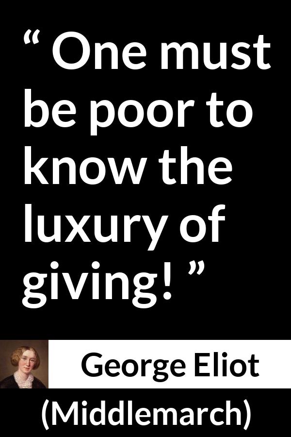 George Eliot - Middlemarch - One must be poor to know the luxury of giving!