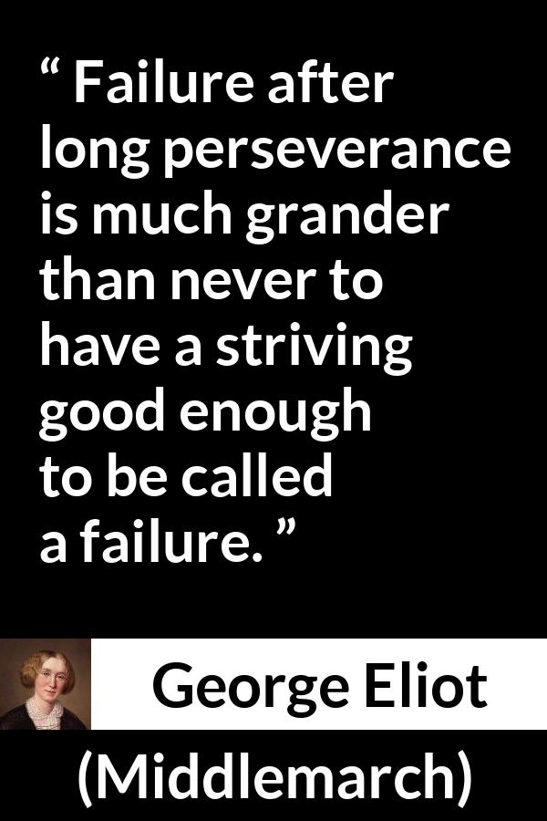 George Eliot - Middlemarch - Failure after long perseverance is much grander than never to have a striving good enough to be called a failure.