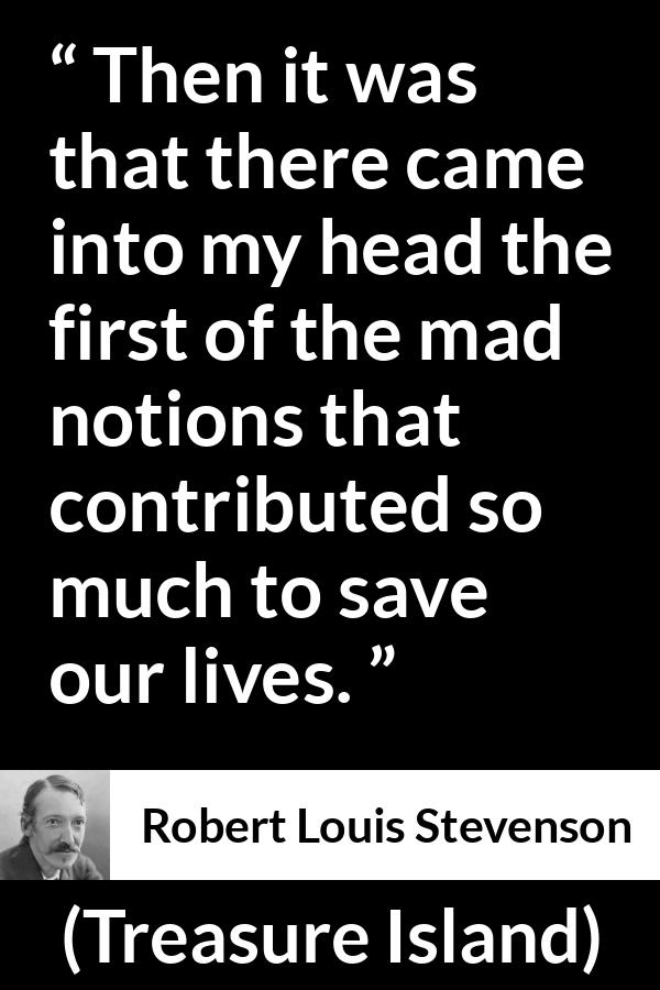 Robert Louis Stevenson - Treasure Island - Then it was that there came into my head the first of the mad notions that contributed so much to save our lives.