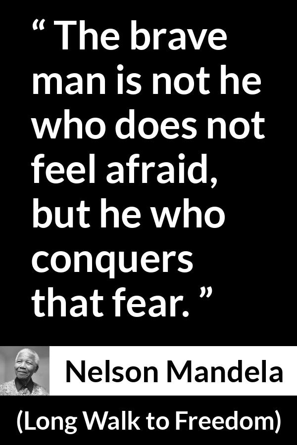 Nelson Mandela - Long Walk to Freedom - The brave man is not he who does not feel afraid, but he who conquers that fear.
