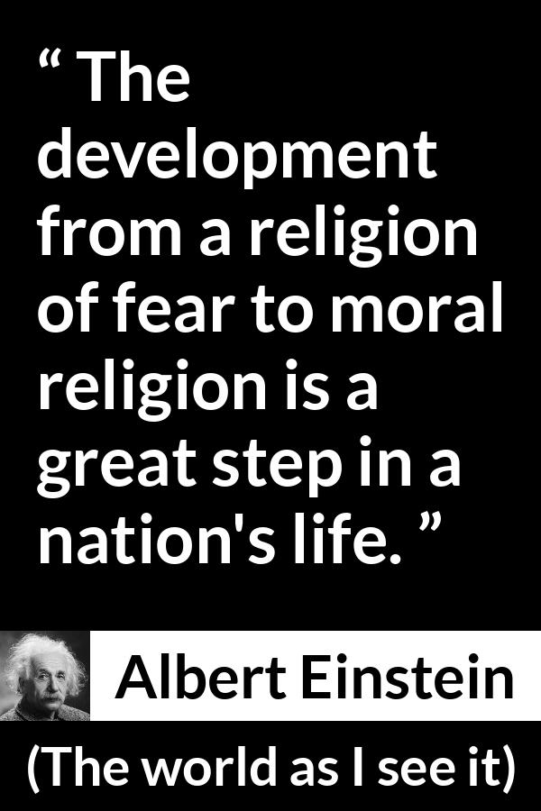 Albert Einstein - The world as I see it - The development from a religion of fear to moral religion is a great step in a nation's life.