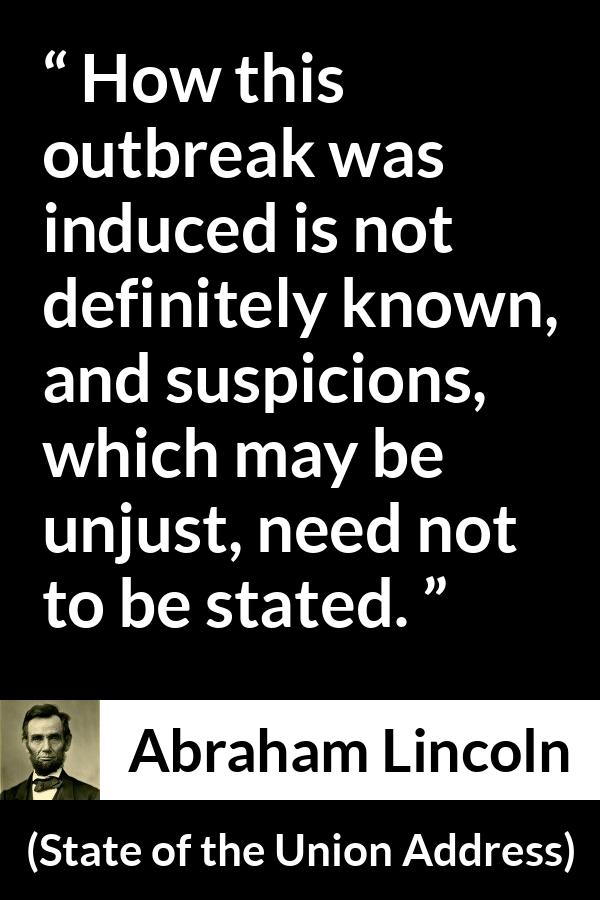 Abraham Lincoln - State of the Union Address - How this outbreak was induced is not definitely known, and suspicions, which may be unjust, need not to be stated.