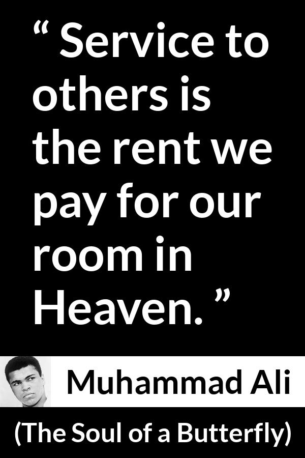 Muhammad Ali - The Soul of a Butterfly - Service to others is the rent we pay for our room in Heaven.
