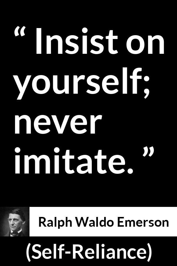 Ralph Waldo Emerson - Self-Reliance - Insist on yourself; never imitate.