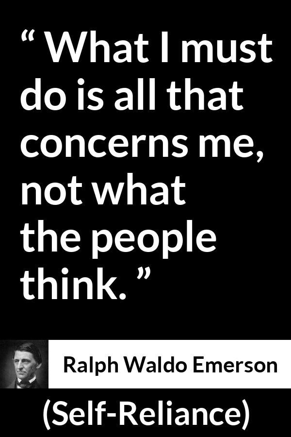 Ralph Waldo Emerson - Self-Reliance - What I must do is all that concerns me, not what the people think.