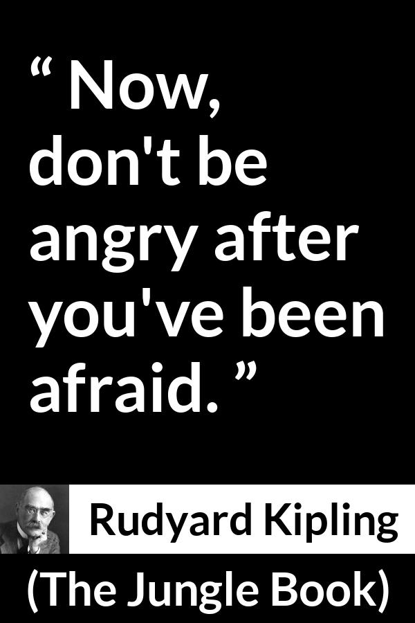 Rudyard Kipling - The Jungle Book - Now, don't be angry after you've been afraid.