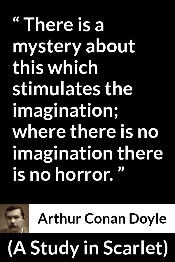 Arthur Conan Doyle - A Study in Scarlet - There is a mystery about this which stimulates the imagination; where there is no imagination there is no horror.