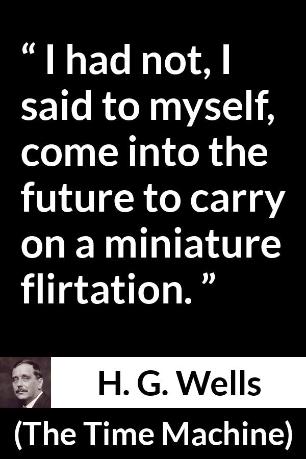 H. G. Wells - The Time Machine - I had not, I said to myself, come into the future to carry on a miniature flirtation.