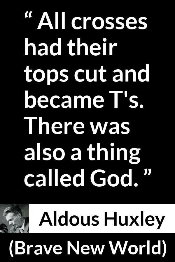 Aldous Huxley - Brave New World - All crosses had their tops cut and became T's. There was also a thing called God.