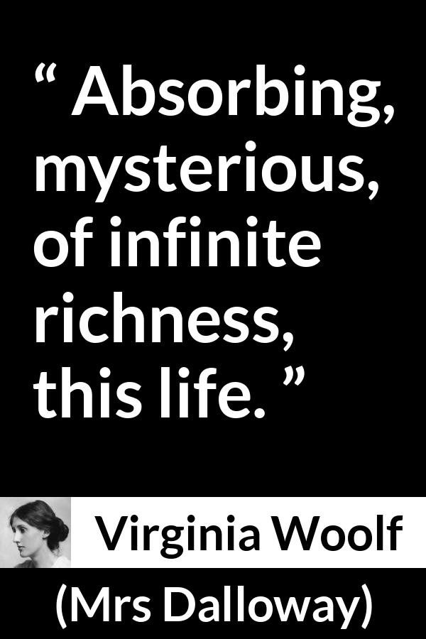 Virginia Woolf - Mrs Dalloway - Absorbing, mysterious, of infinite richness, this life.