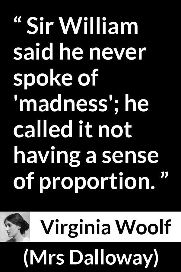 Virginia Woolf - Mrs Dalloway - Sir William said he never spoke of madness; he called it not having a sense of proportion.