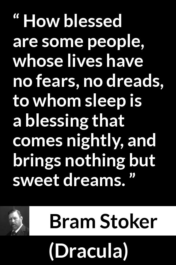Bram Stoker - Dracula - How blessed are some people, whose lives have no fears, no dreads, to whom sleep is a blessing that comes nightly, and brings nothing but sweet dreams.