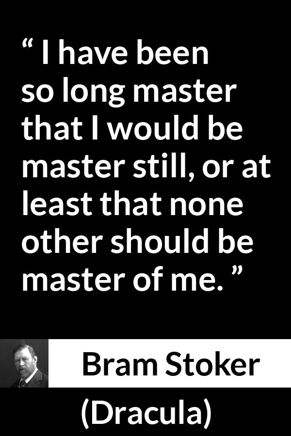 Bram Stoker - Dracula - I have been so long master that I would be master still, or at least that none other should be master of me.