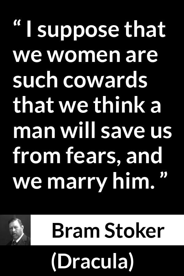 Bram Stoker - Dracula - I suppose that we women are such cowards that we think a man will save us from fears, and we marry him.