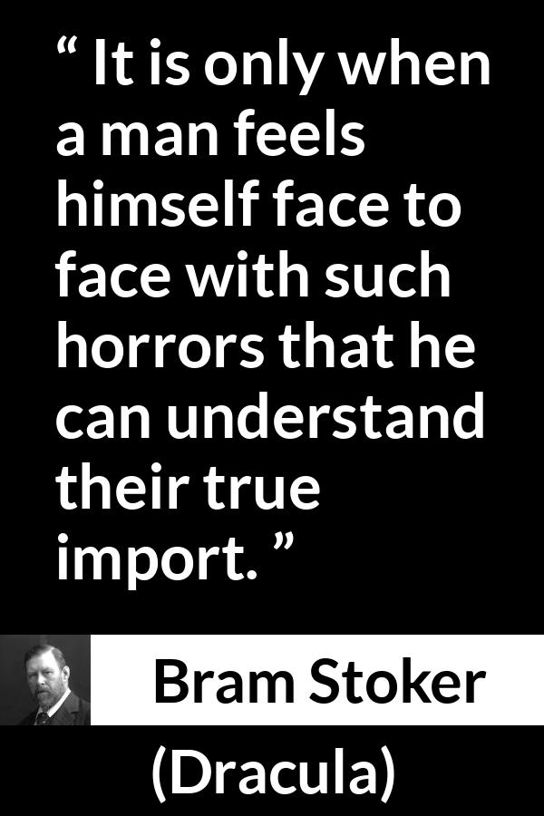 Bram Stoker - Dracula - It is only when a man feels himself face to face with such horrors that he can understand their true import.