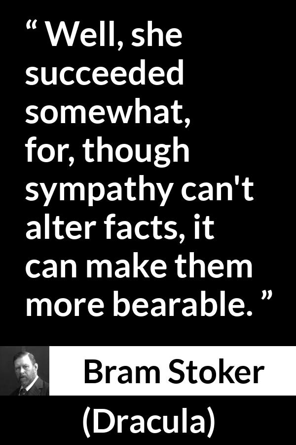Bram Stoker - Dracula - Well, she succeeded somewhat, for, though sympathy can't alter facts, it can make them more bearable.