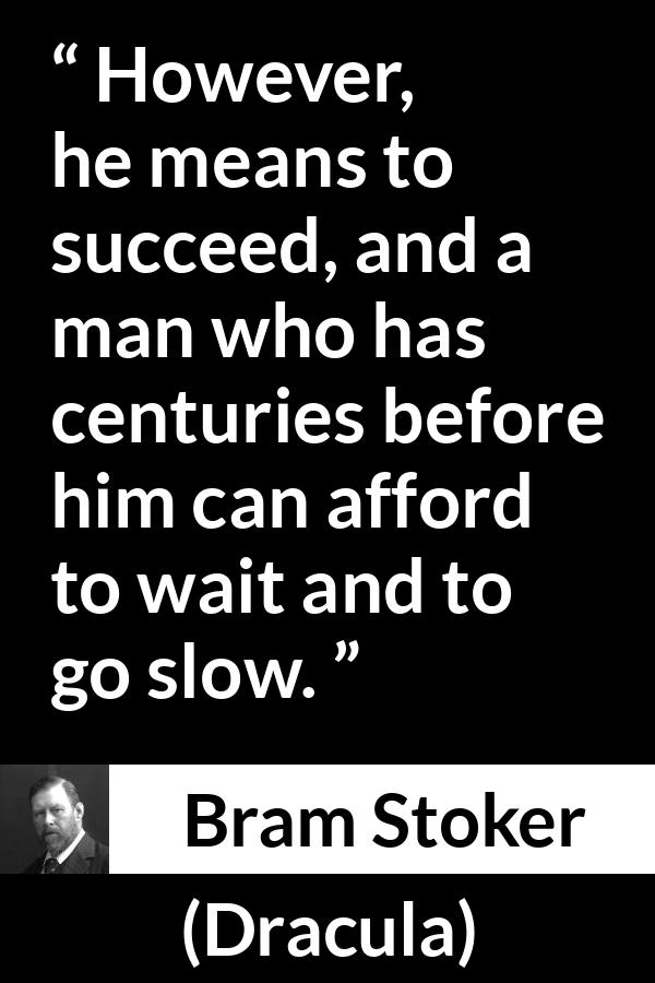 Bram Stoker - Dracula - However, he means to succeed, and a man who has centuries before him can afford to wait and to go slow.