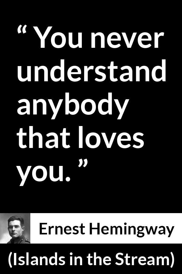 Ernest Hemingway - Islands in the Stream - You never understand anybody that loves you.
