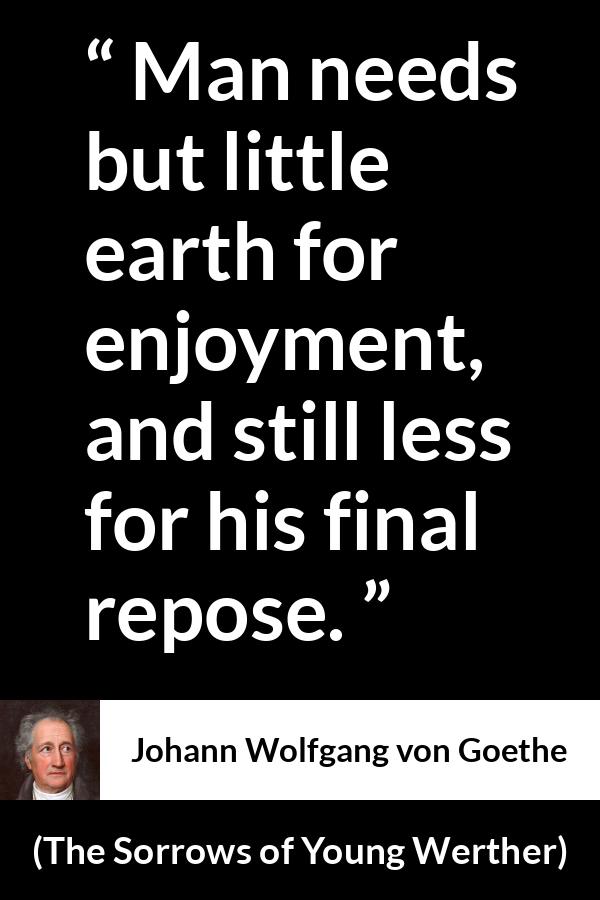 Johann Wolfgang von Goethe - The Sorrows of Young Werther - Man needs but little earth for enjoyment, and still less for his final repose.