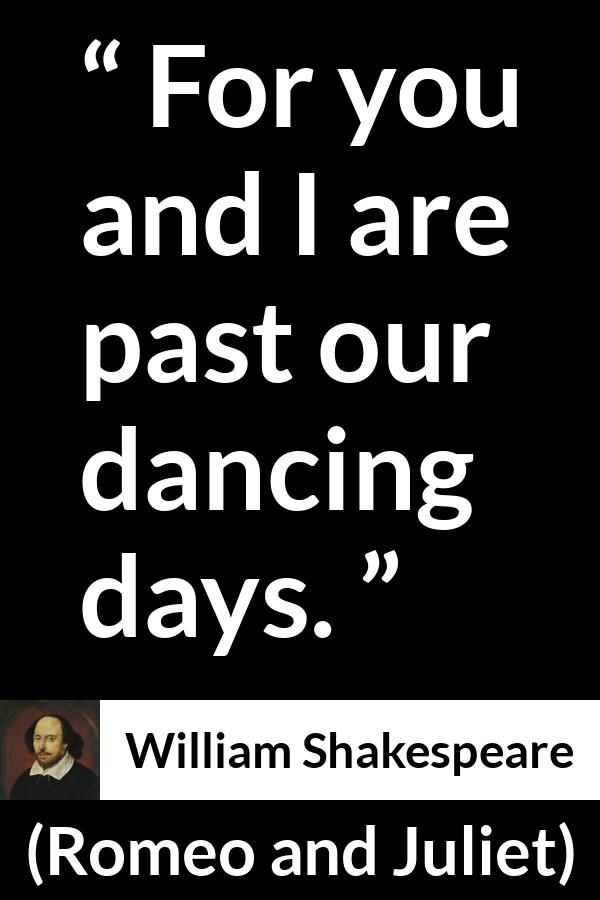 William Shakespeare - Romeo and Juliet - For you and I are past our dancing days.