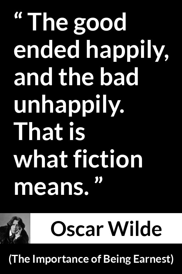 Oscar Wilde - The Importance of Being Earnest - The good ended happily, and the bad unhappily. That is what fiction means.