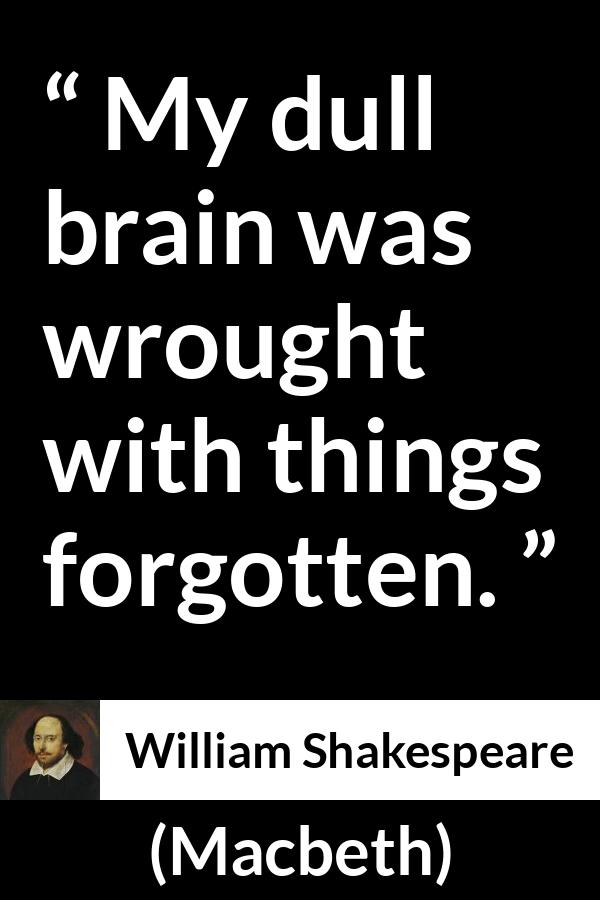 William Shakespeare - Macbeth - My dull brain was wrought with things forgotten.