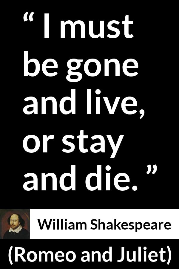 William Shakespeare - Romeo and Juliet - I must be gone and live, or stay and die.