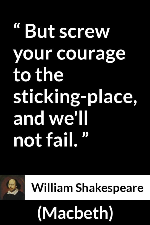 William Shakespeare - Macbeth - But screw your courage to the sticking-place, and we'll not fail.