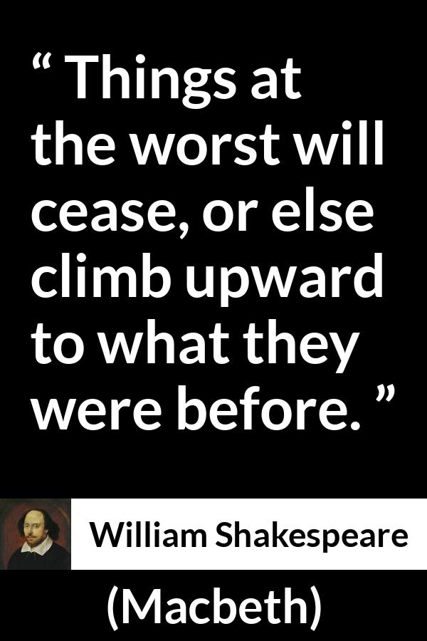 William Shakespeare - Macbeth - Things at the worst will cease, or else climb upward to what they were before.