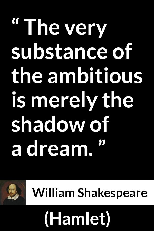 William Shakespeare - Hamlet - The very substance of the ambitious is merely the shadow of a dream.