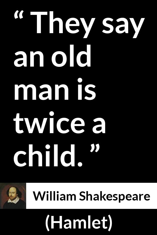 William Shakespeare - Hamlet - They say an old man is twice a child.