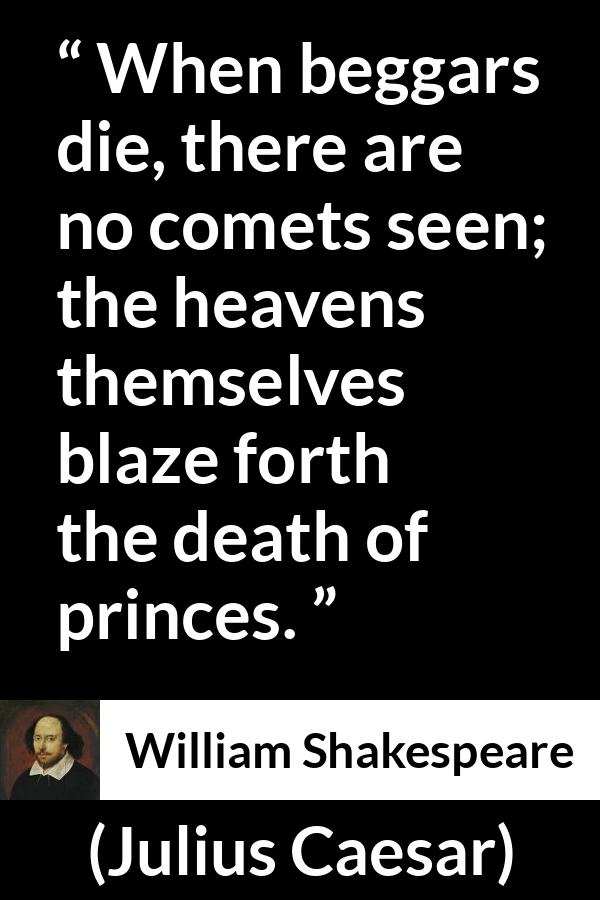 William Shakespeare - Julius Caesar - When beggars die, there are no comets seen; the heavens themselves blaze forth the death of princes.