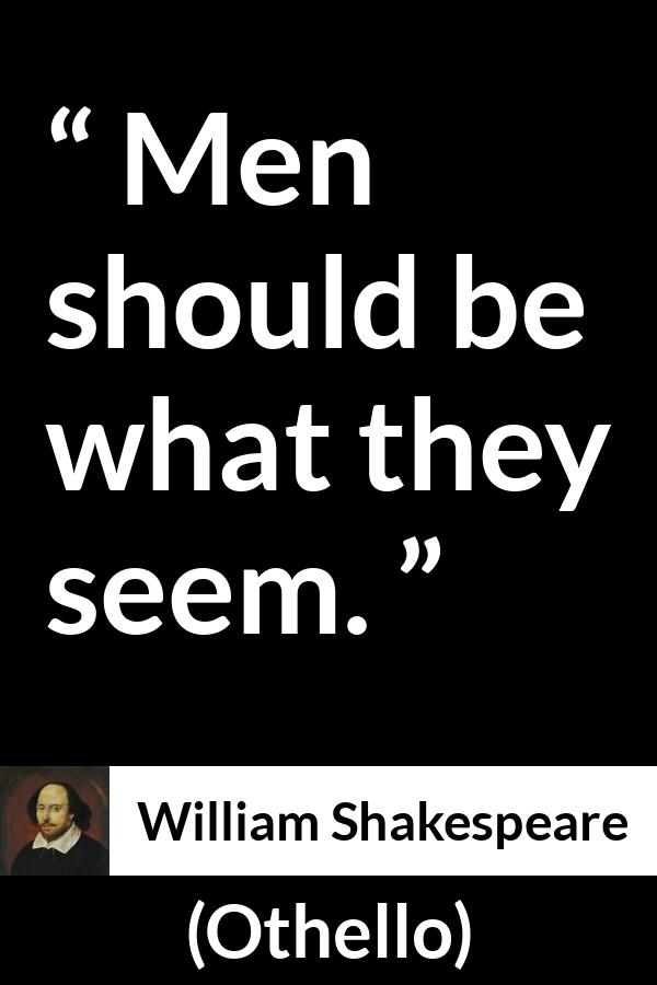 William Shakespeare - Othello - Men should be what they seem.