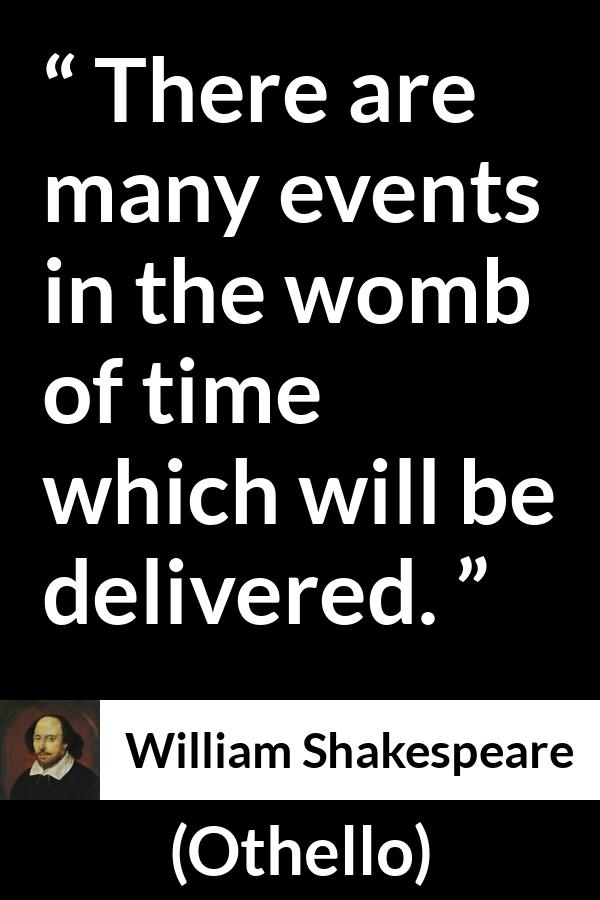 William Shakespeare - Othello - There are many events in the womb of time which will be delivered.