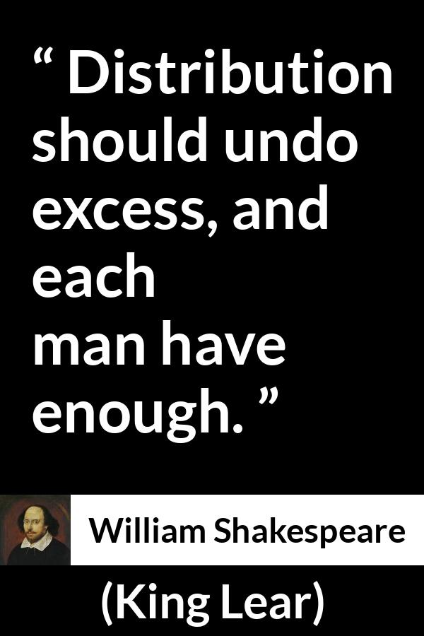 William Shakespeare - King Lear - Distribution should undo excess, and each man have enough.