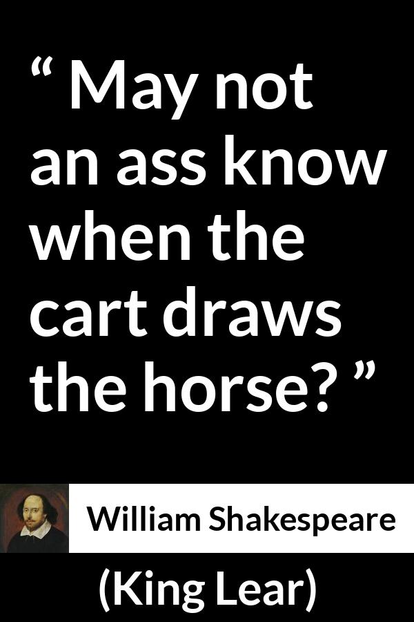 William Shakespeare - King Lear - May not an ass know when the cart draws the horse?