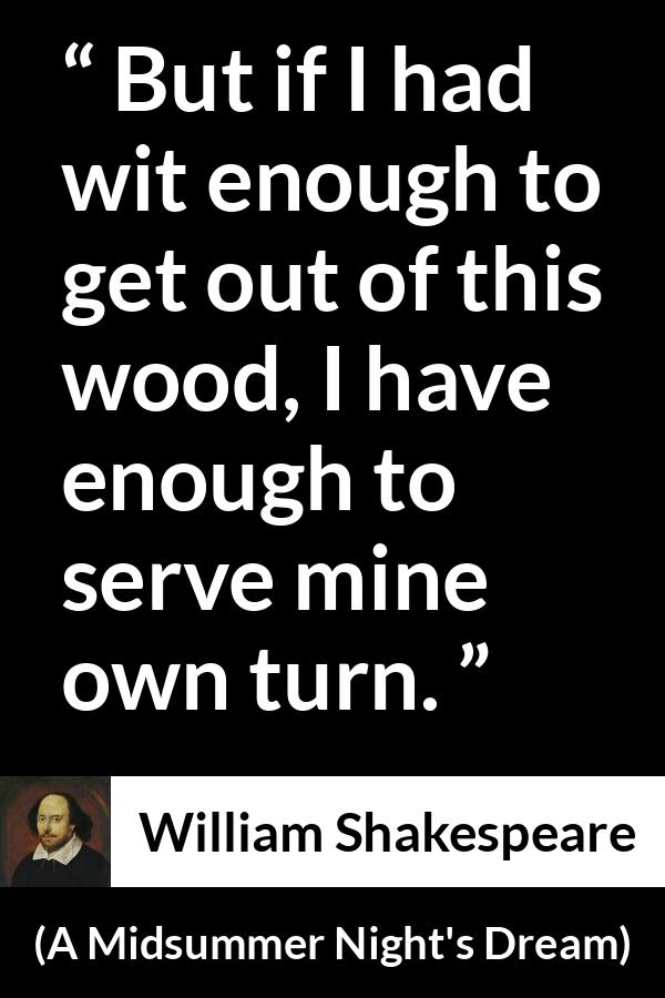 William Shakespeare - A Midsummer Night's Dream - But if I had wit enough to get out of this wood, I have enough to serve mine own turn.