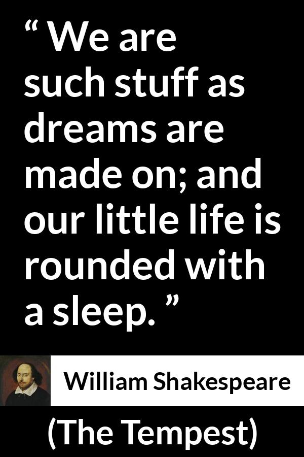 William Shakespeare - The Tempest - We are such stuff as dreams are made on; and our little life is rounded with a sleep.