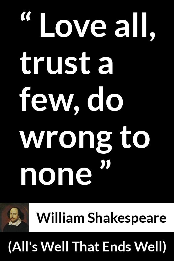 William Shakespeare - All's Well That Ends Well - Love all, trust a few, do wrong to none.