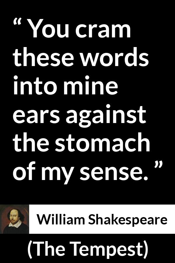 William Shakespeare - The Tempest - You cram these words into mine ears against the stomach of my sense.