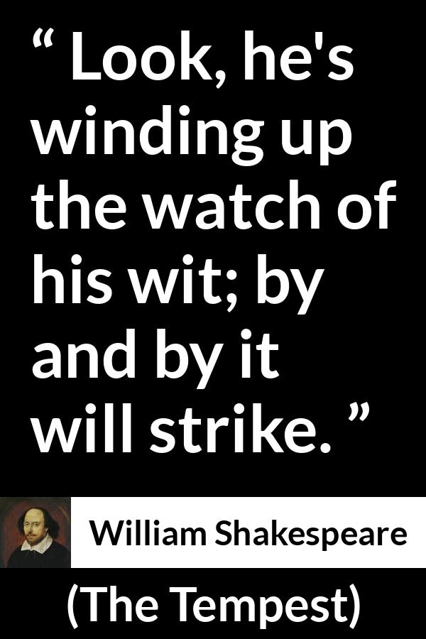 William Shakespeare - The Tempest - Look, he's winding up the watch of his wit; by and by it will strike.