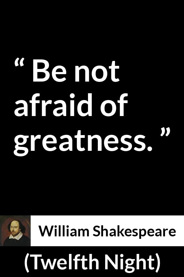 William Shakespeare - Twelfth Night - Be not afraid of greatness.
