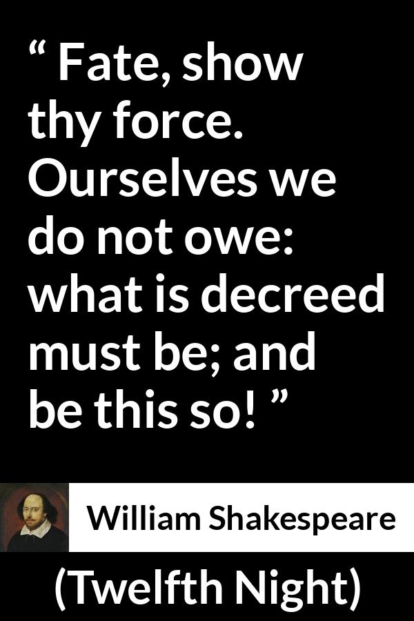 William Shakespeare - Twelfth Night - Fate, show thy force. Ourselves we do not owe: what is decreed must be; and be this so!