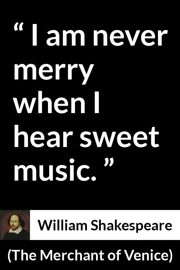 William Shakespeare - The Merchant of Venice - I am never merry when I hear sweet music.