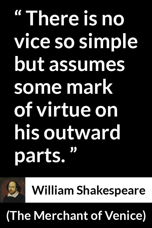 William Shakespeare - The Merchant of Venice - There is no vice so simple but assumes some mark of virtue on his outward parts.