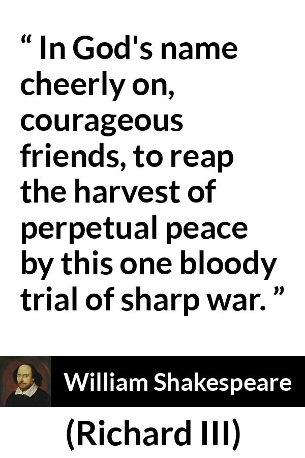 William Shakespeare - Richard III - In God's name cheerly on, courageous friends, to reap the harvest of perpetual peace by this one bloody trial of sharp war.