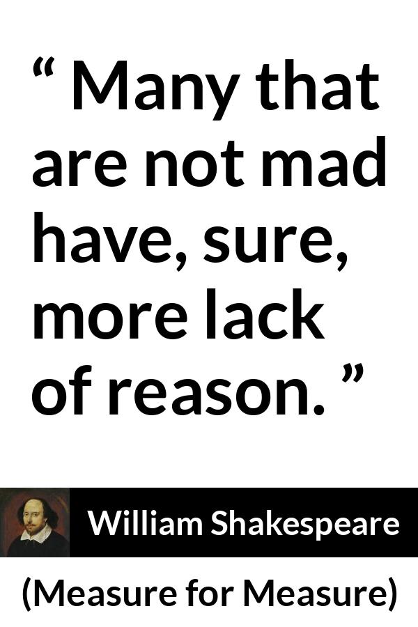 William Shakespeare - Measure for Measure - Many that are not mad have, sure, more lack of reason.